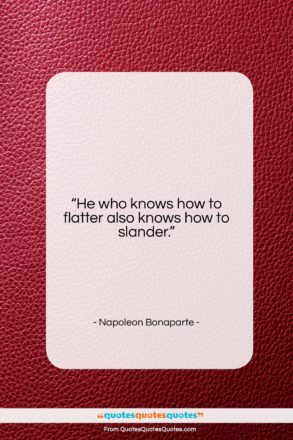 Napoleon Bonaparte quote: “He who knows how to flatter also…”- at QuotesQuotesQuotes.com