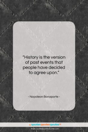 Napoleon Bonaparte quote: “History is the version of past events…”- at QuotesQuotesQuotes.com