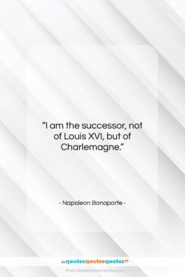 Napoleon Bonaparte quote: “I am the successor, not of Louis…”- at QuotesQuotesQuotes.com