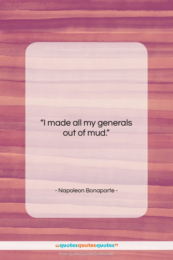 Napoleon Bonaparte quote: “I made all my generals out of…”- at QuotesQuotesQuotes.com