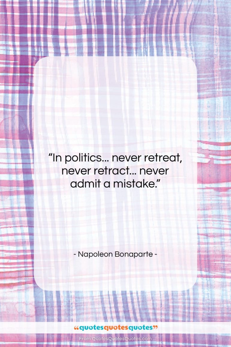 Napoleon Bonaparte quote: “In politics… never retreat, never retract… never…”- at QuotesQuotesQuotes.com