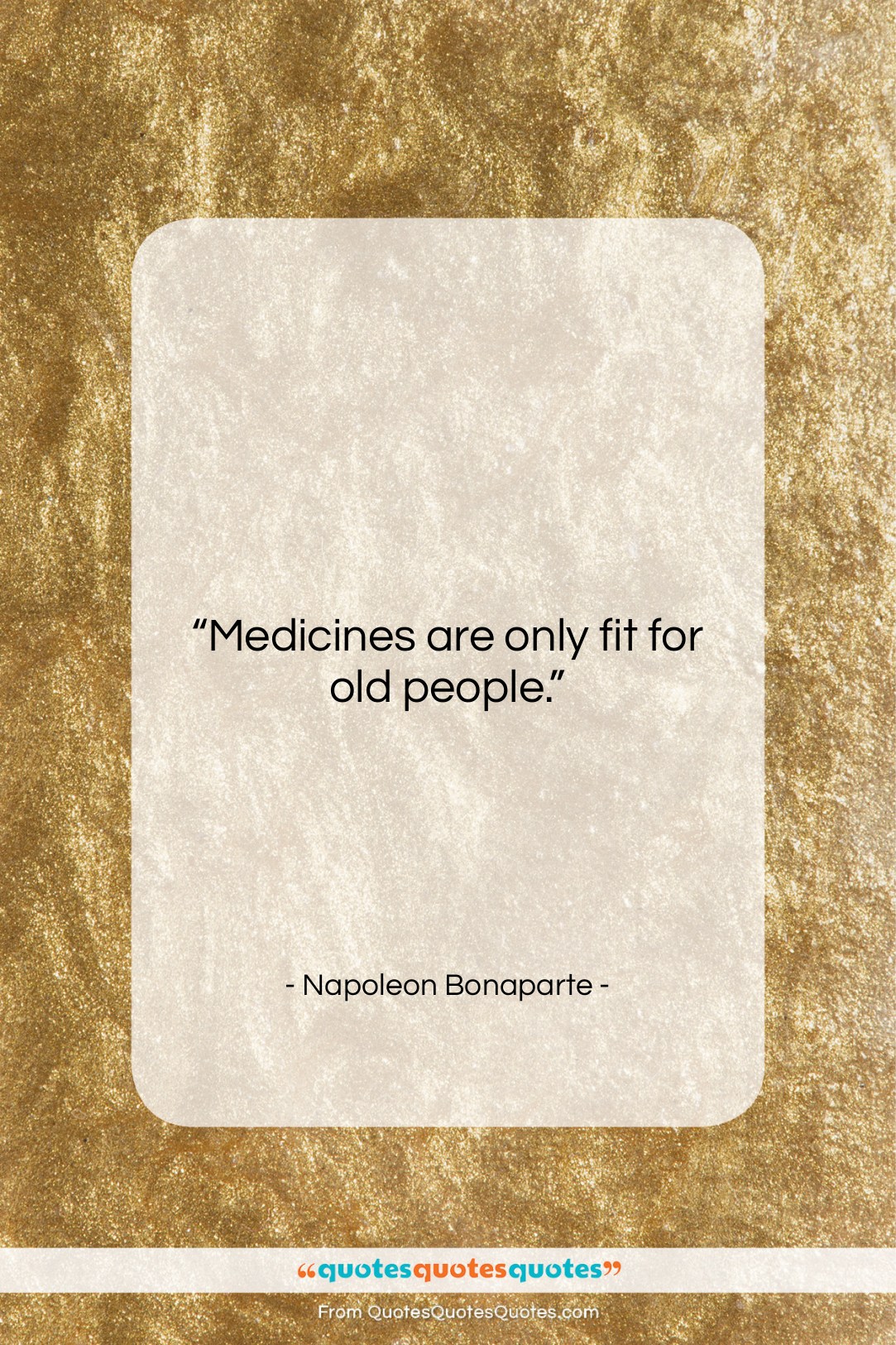 Napoleon Bonaparte quote: “Medicines are only fit for old people….”- at QuotesQuotesQuotes.com