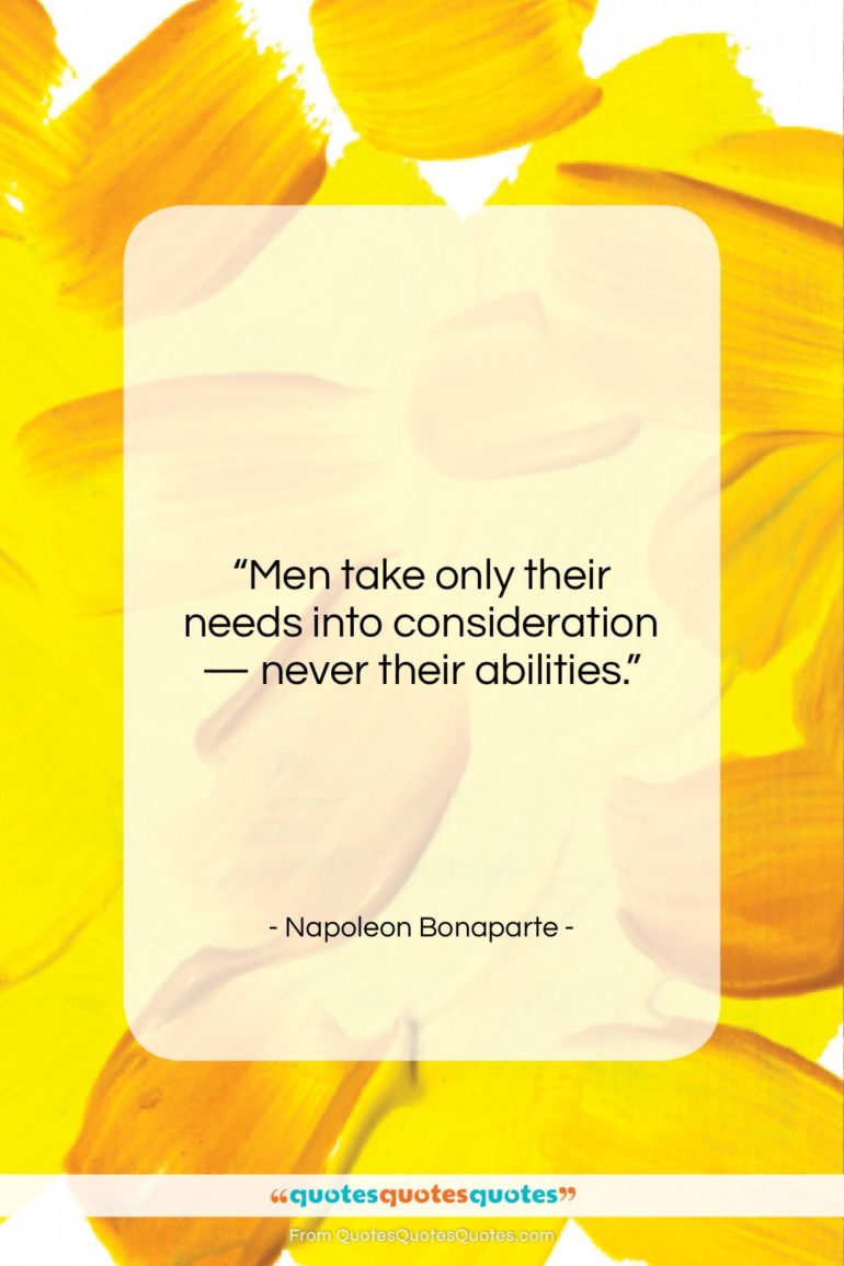Napoleon Bonaparte quote: “Men take only their needs into consideration…”- at QuotesQuotesQuotes.com