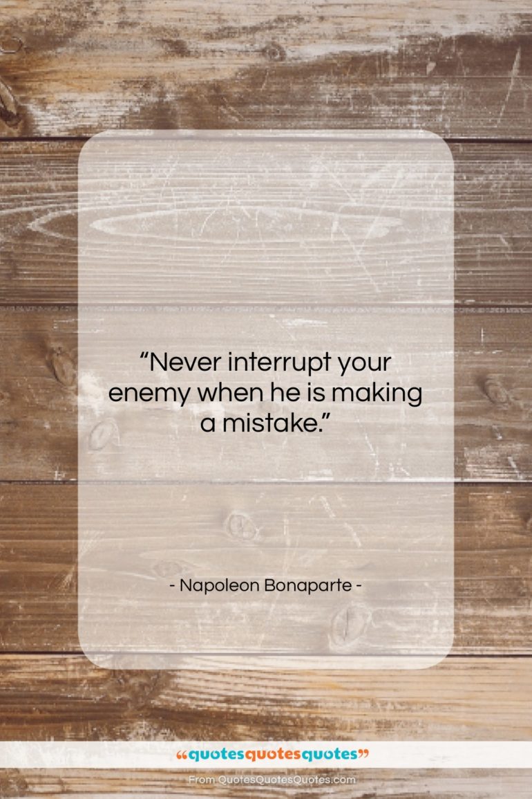 Napoleon Bonaparte quote: “Never interrupt your enemy when he is…”- at QuotesQuotesQuotes.com