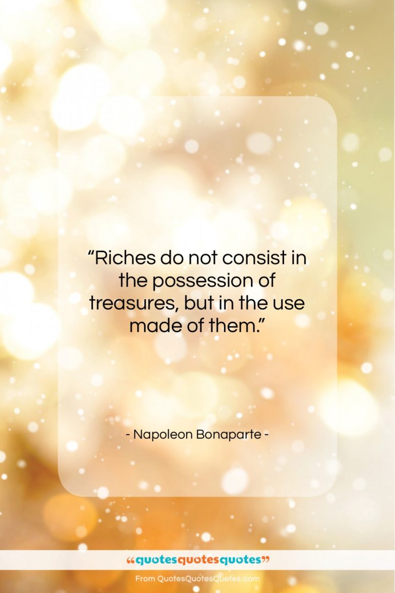 Napoleon Bonaparte quote: “Riches do not consist in the possession…”- at QuotesQuotesQuotes.com