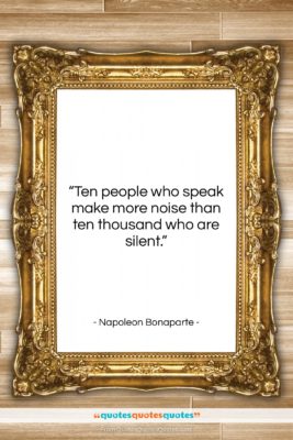 Napoleon Bonaparte quote: “Ten people who speak make more noise…”- at QuotesQuotesQuotes.com