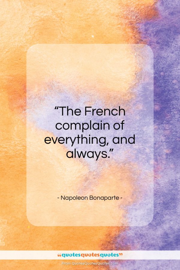 Napoleon Bonaparte quote: “The French complain of everything, and always…”- at QuotesQuotesQuotes.com