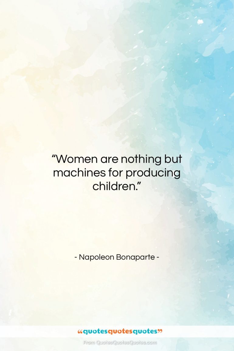 Napoleon Bonaparte quote: “Women are nothing but machines for producing…”- at QuotesQuotesQuotes.com