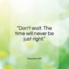 Napoleon Hill quote: “Don’t wait. The time will never be…”- at QuotesQuotesQuotes.com