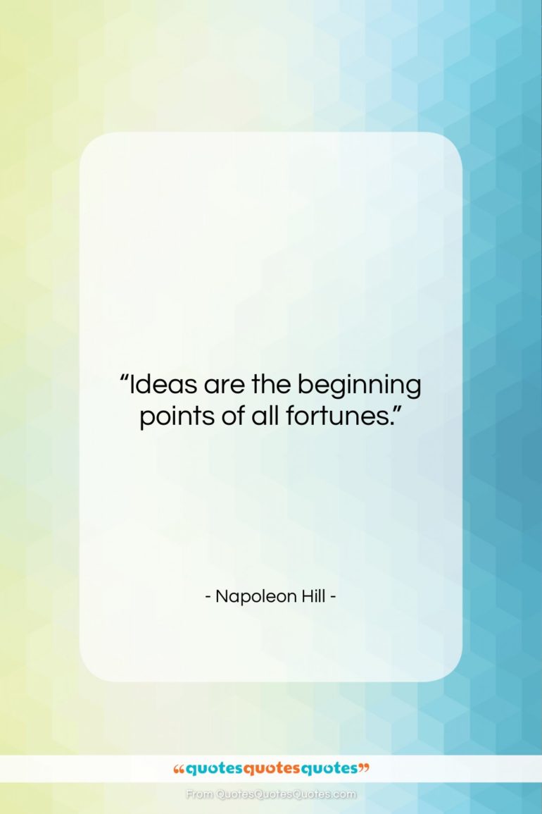 Napoleon Hill quote: “Ideas are the beginning points of all…”- at QuotesQuotesQuotes.com