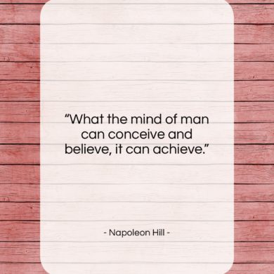 Get the whole Napoleon Hill quote: "What the mind of man can conceive