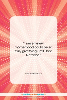 Natalie Wood quote: “I never knew motherhood could be so…”- at QuotesQuotesQuotes.com