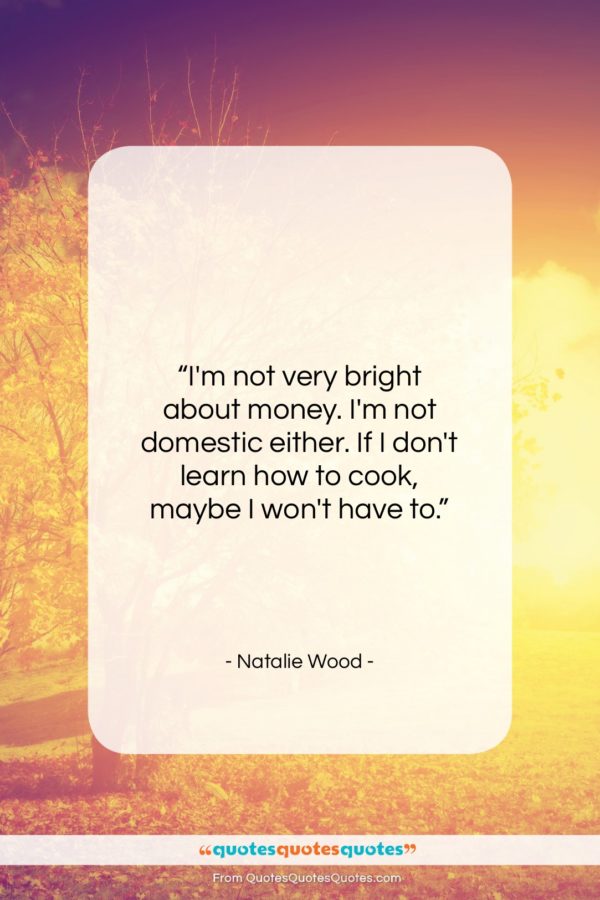 Natalie Wood quote: “I’m not very bright about money. I’m…”- at QuotesQuotesQuotes.com
