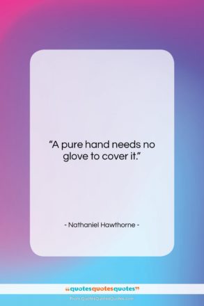 Nathaniel Hawthorne quote: “A pure hand needs no glove to…”- at QuotesQuotesQuotes.com