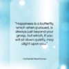 Nathaniel Hawthorne quote: “Happiness is a butterfly, which when pursued,…”- at QuotesQuotesQuotes.com