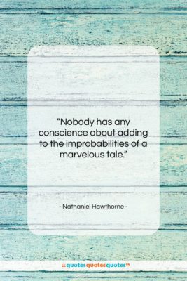 Nathaniel Hawthorne quote: “Nobody has any conscience about adding to…”- at QuotesQuotesQuotes.com
