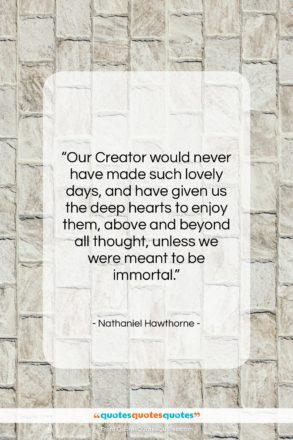 Nathaniel Hawthorne quote: “Our Creator would never have made such…”- at QuotesQuotesQuotes.com