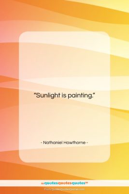 Nathaniel Hawthorne quote: “Sunlight is painting….”- at QuotesQuotesQuotes.com