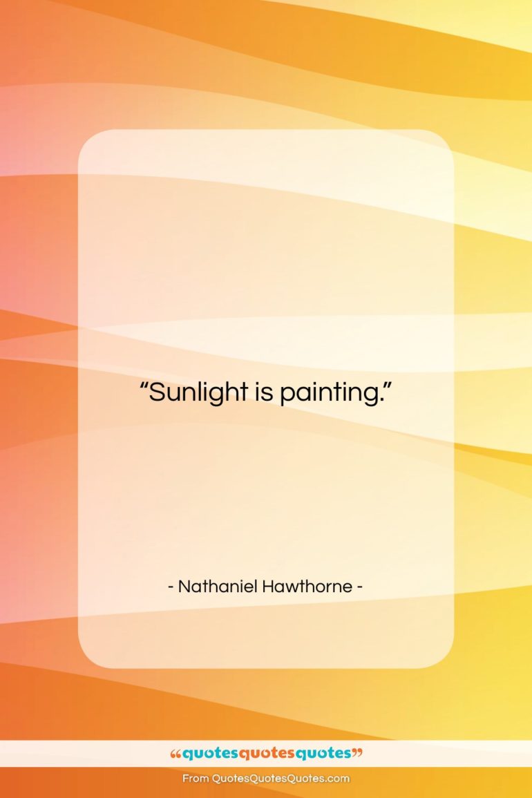 Nathaniel Hawthorne quote: “Sunlight is painting….”- at QuotesQuotesQuotes.com