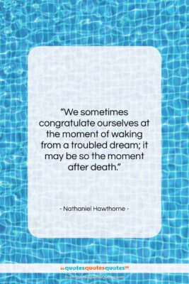 Nathaniel Hawthorne quote: “We sometimes congratulate ourselves at the moment…”- at QuotesQuotesQuotes.com