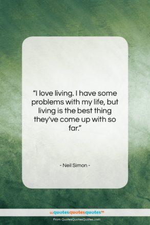Neil Simon quote: “I love living. I have some problems…”- at QuotesQuotesQuotes.com