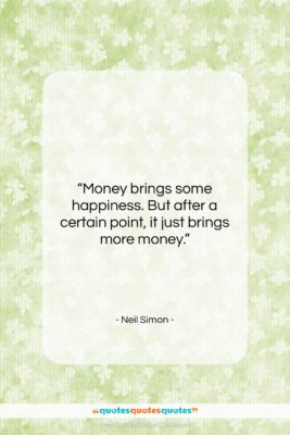 Neil Simon quote: “Money brings some happiness. But after a…”- at QuotesQuotesQuotes.com