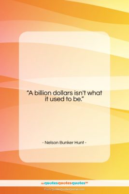 Nelson Bunker Hunt quote: “A billion dollars isn’t what it used…”- at QuotesQuotesQuotes.com