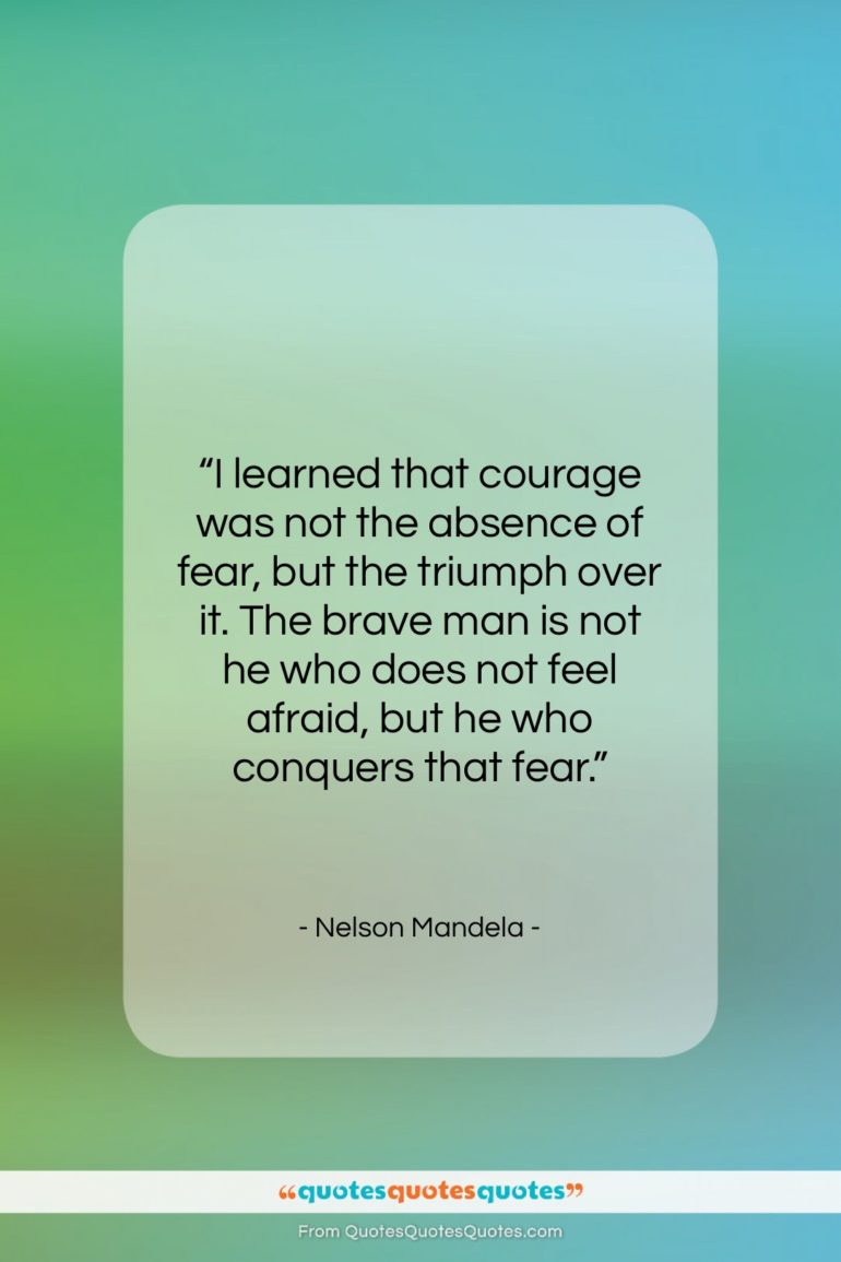 Nelson Mandela quote: “I learned that courage was not the…”- at QuotesQuotesQuotes.com