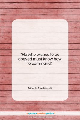 Niccolo Machiavelli quote: “He who wishes to be obeyed must…”- at QuotesQuotesQuotes.com