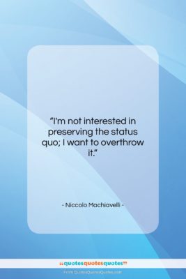 Niccolo Machiavelli quote: “I’m not interested in preserving the status…”- at QuotesQuotesQuotes.com