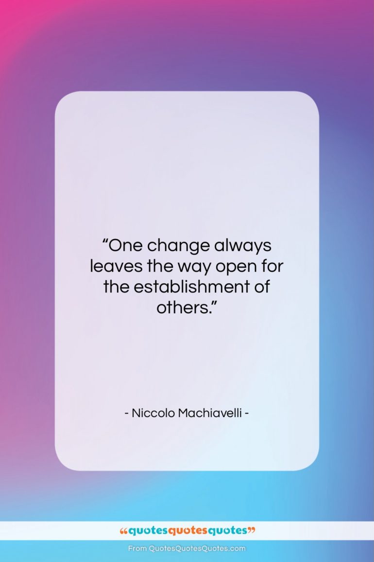 Niccolo Machiavelli quote: “One change always leaves the way open…”- at QuotesQuotesQuotes.com