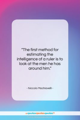 Niccolo Machiavelli quote: “The first method for estimating the intelligence…”- at QuotesQuotesQuotes.com