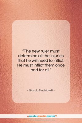 Niccolo Machiavelli quote: “The new ruler must determine all the…”- at QuotesQuotesQuotes.com