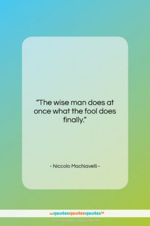 Niccolo Machiavelli quote: “The wise man does at once what…”- at QuotesQuotesQuotes.com