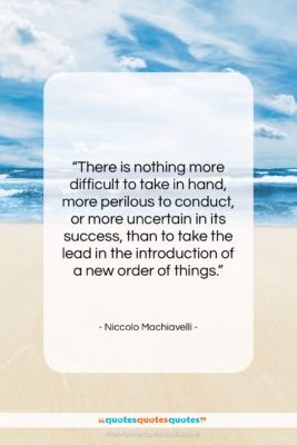 Niccolo Machiavelli quote: “There is nothing more difficult to take…”- at QuotesQuotesQuotes.com