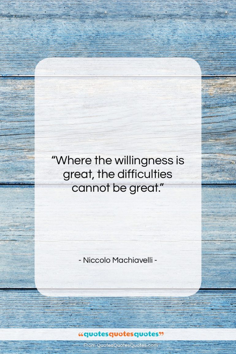 Niccolo Machiavelli quote: “Where the willingness is great, the difficulties…”- at QuotesQuotesQuotes.com