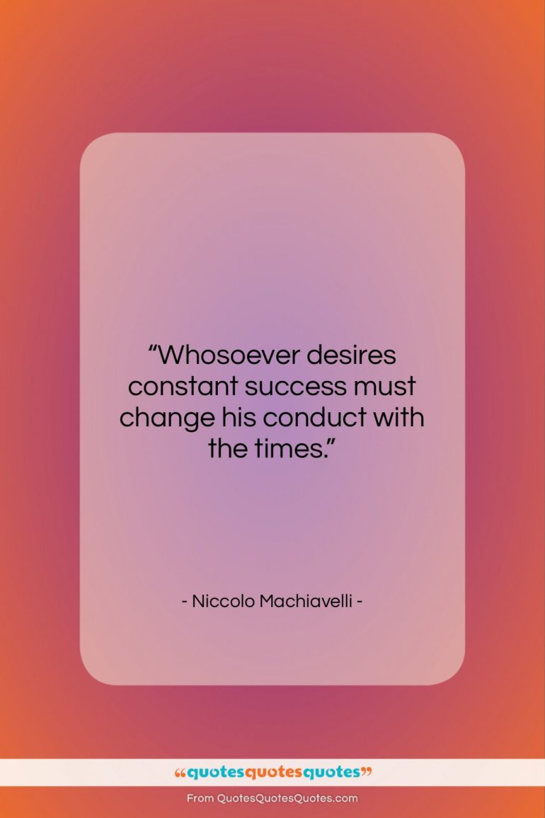 Niccolo Machiavelli quote: “Whosoever desires constant success must change his…”- at QuotesQuotesQuotes.com