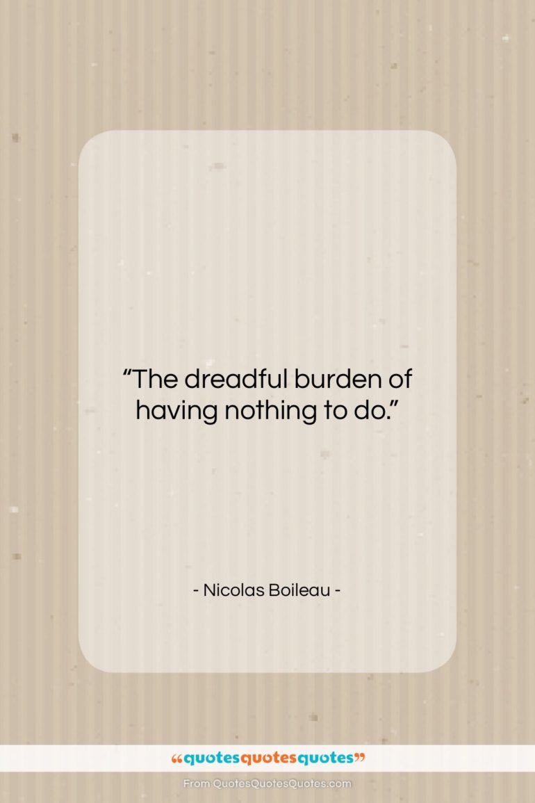 Nicolas Boileau quote: “The dreadful burden of having nothing to…”- at QuotesQuotesQuotes.com
