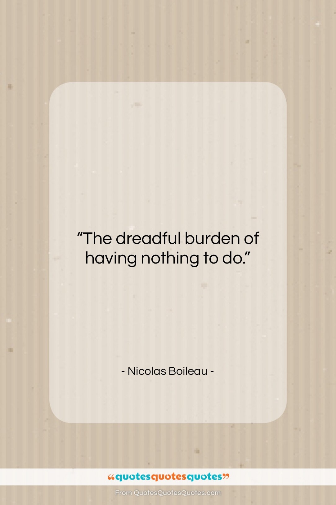 Nicolas Boileau quote: “The dreadful burden of having nothing to…”- at QuotesQuotesQuotes.com