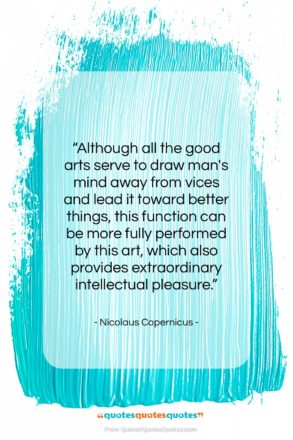 Nicolaus Copernicus quote: “Although all the good arts serve to…”- at QuotesQuotesQuotes.com