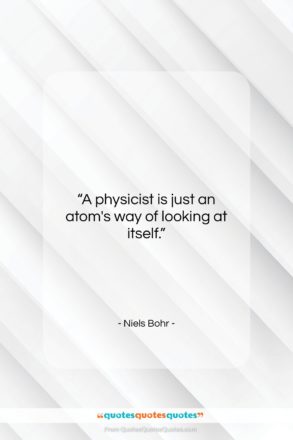 Niels Bohr quote: “A physicist is just an atom’s way…”- at QuotesQuotesQuotes.com