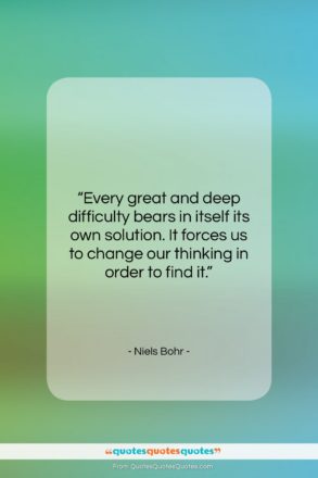 Niels Bohr quote: “Every great and deep difficulty bears in…”- at QuotesQuotesQuotes.com