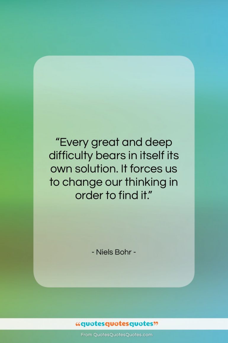 Niels Bohr quote: “Every great and deep difficulty bears in…”- at QuotesQuotesQuotes.com