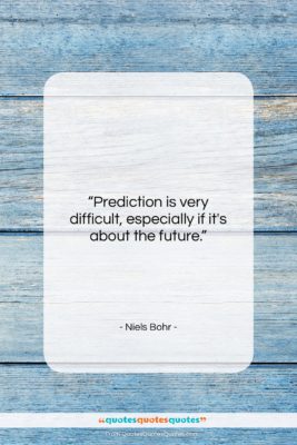 Niels Bohr quote: “Prediction is very difficult, especially if it’s…”- at QuotesQuotesQuotes.com