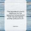 Niels Bohr quote: “The opposite of a fact is falsehood,…”- at QuotesQuotesQuotes.com