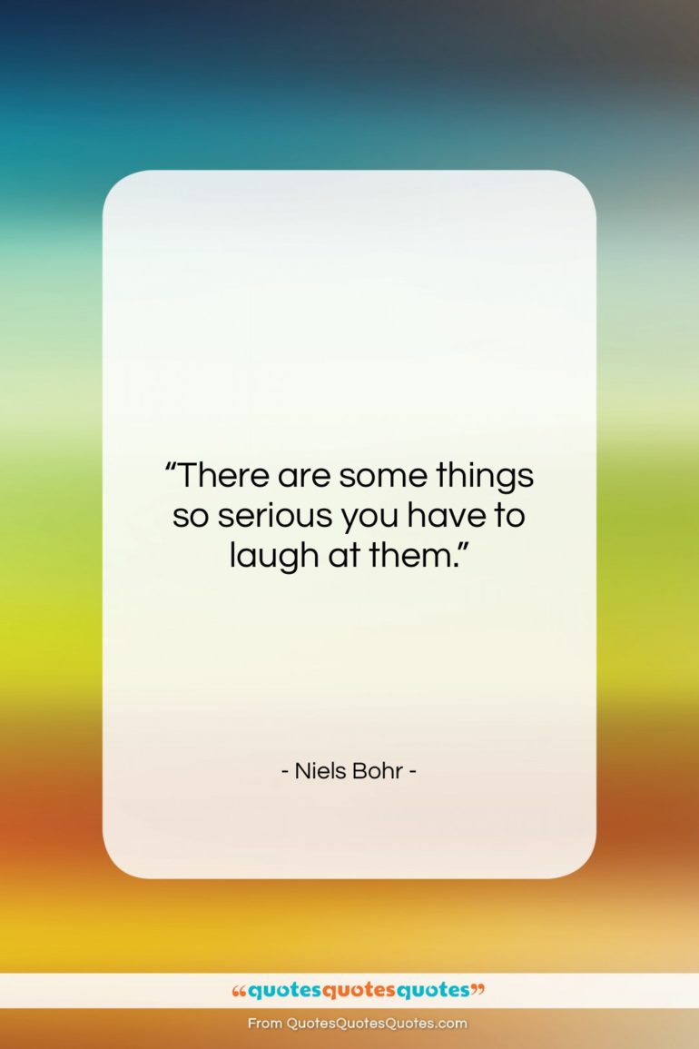Niels Bohr quote: “There are some things so serious you…”- at QuotesQuotesQuotes.com
