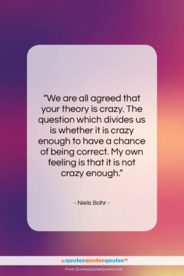 Niels Bohr quote: “We are all agreed that your theory…”- at QuotesQuotesQuotes.com