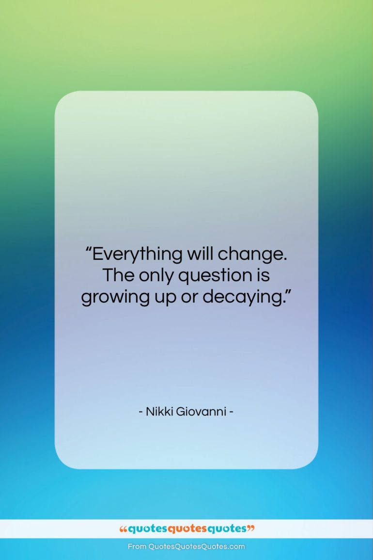 Nikki Giovanni quote: “Everything will change. The only question is…”- at QuotesQuotesQuotes.com