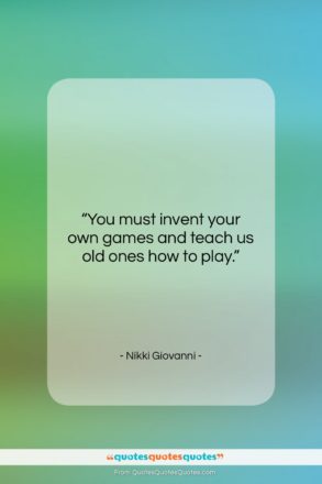Nikki Giovanni quote: “You must invent your own games and…”- at QuotesQuotesQuotes.com