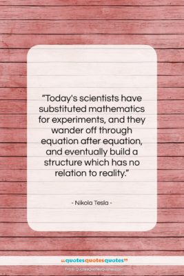 Nikola Tesla quote: “Today’s scientists have substituted mathematics for experiments,…”- at QuotesQuotesQuotes.com